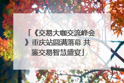 《交易大咖交流峰会》重庆站圆满落幕 共鉴交易智慧盛宴
