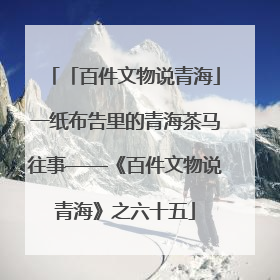 「百件文物说青海」一纸布告里的青海茶马往事——《百件文物说青海》之六十五