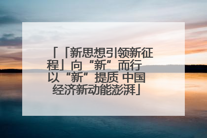 「新思想引领新征程」向“新”而行 以“新”提质 中国经济新动能澎湃