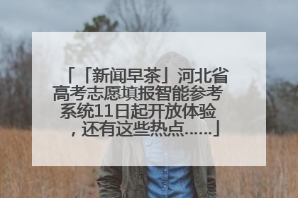 「新闻早茶」河北省高考志愿填报智能参考系统11日起开放体验，还有这些热点……