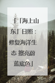 「海上山东」日照：修复海洋生态 擦亮蔚蓝底色