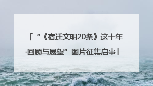 “《宿迁文明20条》这十年·回顾与展望”图片征集启事