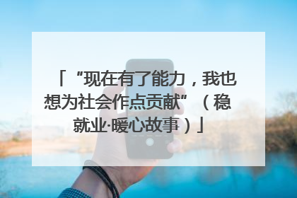 “现在有了能力，我也想为社会作点贡献”（稳就业·暖心故事）
