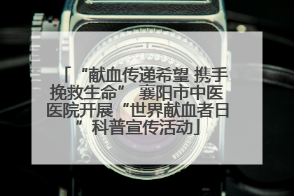“献血传递希望 携手挽救生命” 襄阳市中医医院开展“世界献血者日”科普宣传活动