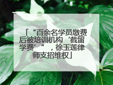 “百余名学员缴费后被培训机构‘截留学费’”，徐玉莲律师支招维权