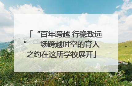 “百年跨越 行稳致远” 一场跨越时空的育人之约在这所学校展开