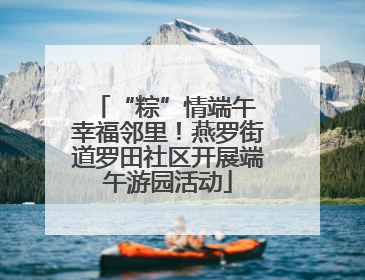 “粽”情端午 幸福邻里！燕罗街道罗田社区开展端午游园活动