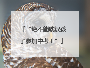 “绝不能耽误孩子参加中考！”