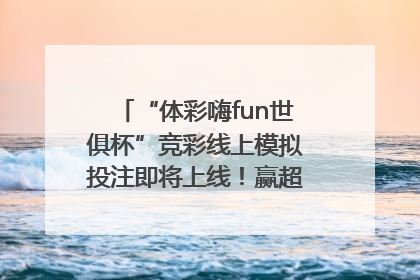 “体彩嗨fun世俱杯”竞彩线上模拟投注即将上线！赢超级大乐透体验券