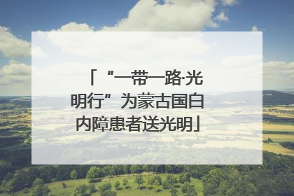 “一带一路·光明行”为蒙古国白内障患者送光明