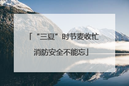 “三夏”时节麦收忙 消防安全不能忘