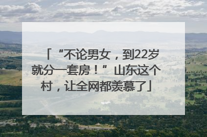 “不论男女，到22岁就分一套房！”山东这个村，让全网都羡慕了