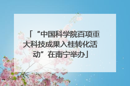 “中国科学院百项重大科技成果入桂转化活动”在南宁举办