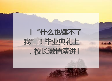 “什么也锤不了我”！毕业典礼上，校长激情演讲