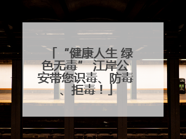 “健康人生 绿色无毒” 江岸公安带您识毒、防毒、拒毒！