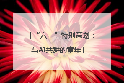 “六一”特别策划：与AI共舞的童年