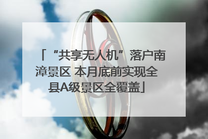 “共享无人机”落户南漳景区 本月底前实现全县A级景区全覆盖