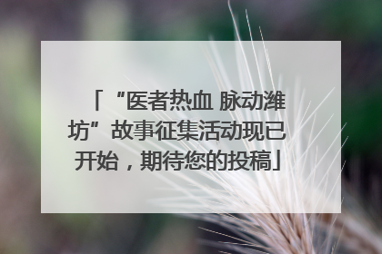 “医者热血 脉动潍坊”故事征集活动现已开始，期待您的投稿