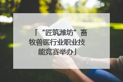 “匠筑潍坊”畜牧兽医行业职业技能竞赛举办