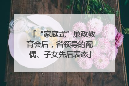 “家庭式”廉政教育会后，省领导的配偶、子女先后表态