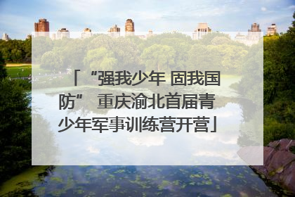 “强我少年 固我国防” 重庆渝北首届青少年军事训练营开营