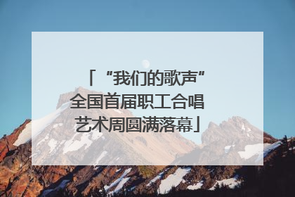 “我们的歌声”全国首届职工合唱艺术周圆满落幕