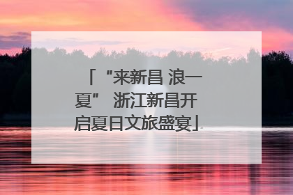 “来新昌 浪一夏” 浙江新昌开启夏日文旅盛宴