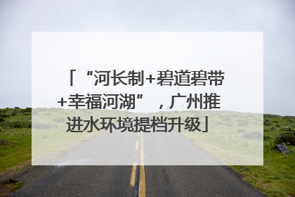 “河长制+碧道碧带+幸福河湖”，广州推进水环境提档升级