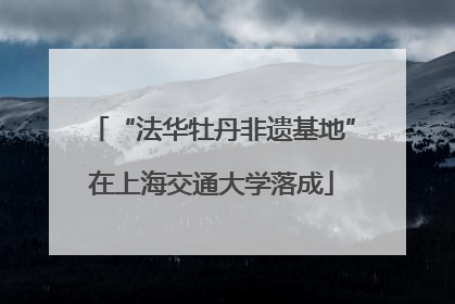 “法华牡丹非遗基地”在上海交通大学落成