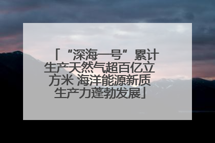 “深海一号”累计生产天然气超百亿立方米 海洋能源新质生产力蓬勃发展