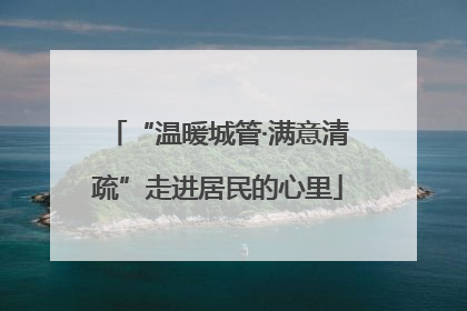“温暖城管·满意清疏”走进居民的心里