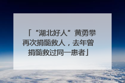 “湖北好人”黄勇攀再次捐髓救人，去年曾捐髓救过同一患者