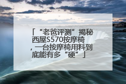 “老爸评测”揭秘西屋S570按摩椅，一台按摩椅用料到底能有多“硬”