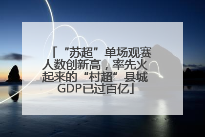 “苏超”单场观赛人数创新高，率先火起来的“村超”县城GDP已过百亿