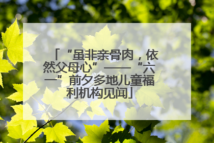 “虽非亲骨肉，依然父母心”——“六一”前夕多地儿童福利机构见闻