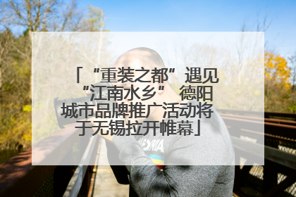 “重装之都”遇见“江南水乡” 德阳城市品牌推广活动将于无锡拉开帷幕