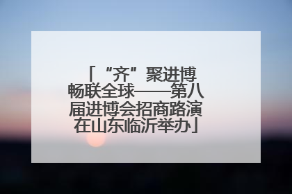 “齐”聚进博 畅联全球——第八届进博会招商路演在山东临沂举办