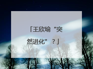 王欣瑜“突然进化”？
