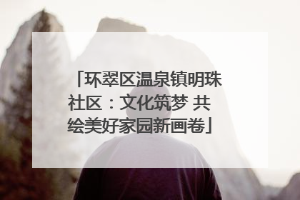 环翠区温泉镇明珠社区：文化筑梦 共绘美好家园新画卷