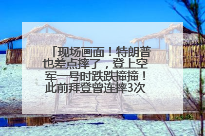 现场画面！特朗普也差点摔了，登上空军一号时跌跌撞撞！此前拜登曾连摔3次，被特朗普嘲讽