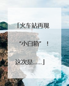 火车站再现“小白箱”！这次是……