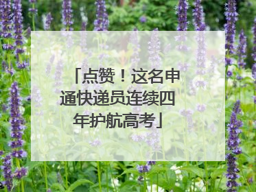 点赞！这名申通快递员连续四年护航高考