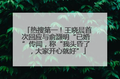 热搜第一！王晓晨首次回应与俞灏明“已婚”传闻，称“我头昏了，大家开心就好”