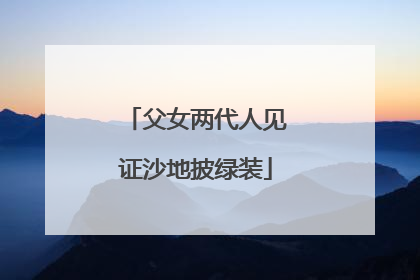 父女两代人见证沙地披绿装