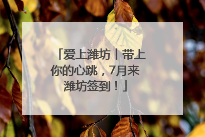 爱上潍坊丨带上你的心跳，7月来潍坊签到！