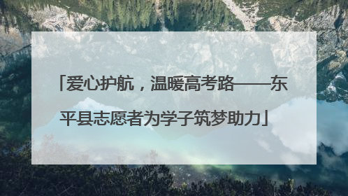 爱心护航，温暖高考路——东平县志愿者为学子筑梦助力