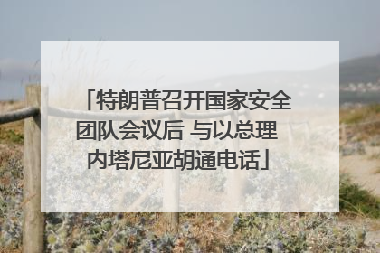 特朗普召开国家安全团队会议后 与以总理内塔尼亚胡通电话