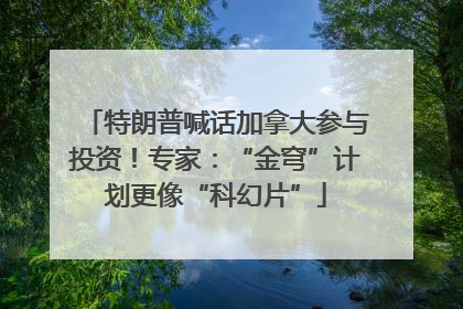 特朗普喊话加拿大参与投资！专家：“金穹”计划更像“科幻片”