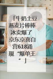 牛奶土豆燕麦片棒棒冰卖爆了 京东京喜自营618涌现“爆单王”
