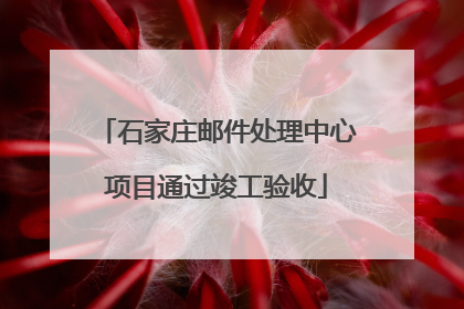 石家庄邮件处理中心项目通过竣工验收